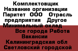 Комплектовщик › Название организации ­ Паритет, ООО › Отрасль предприятия ­ Другое › Минимальный оклад ­ 22 000 - Все города Работа » Вакансии   . Калининградская обл.,Светловский городской округ 